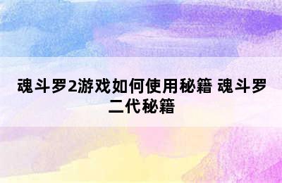 魂斗罗2游戏如何使用秘籍 魂斗罗二代秘籍